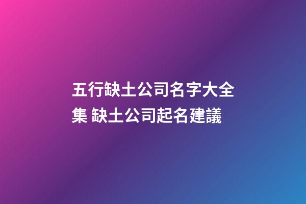 五行缺土公司名字大全集 缺土公司起名建議-第1張-公司起名-玄機派